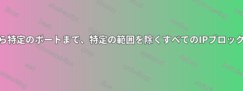 入力から特定のポートまで、特定の範囲を除くすべてのIPブロック[冗長]