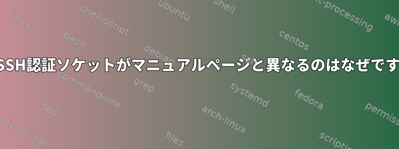 私のSSH認証ソケットがマニュアルページと異なるのはなぜですか？