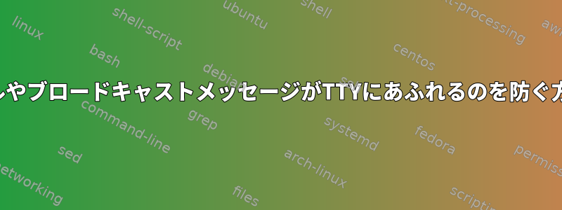 カーネルやブロードキャストメッセージがTTYにあふれるのを防ぐ方法は？