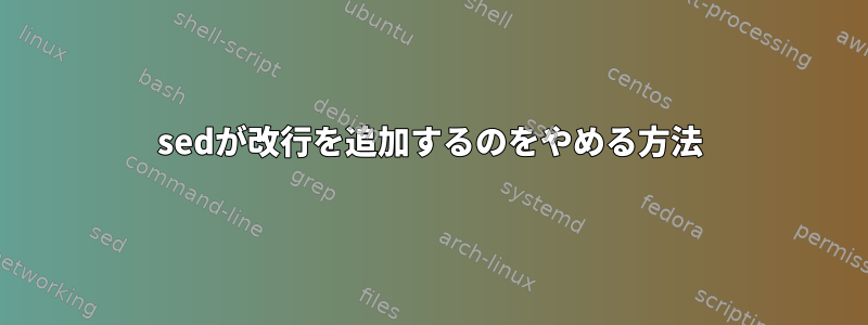 sedが改行を追加するのをやめる方法