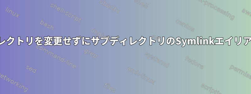 現在のディレクトリを変更せずにサブディレクトリのSymlinkエイリアスファイル