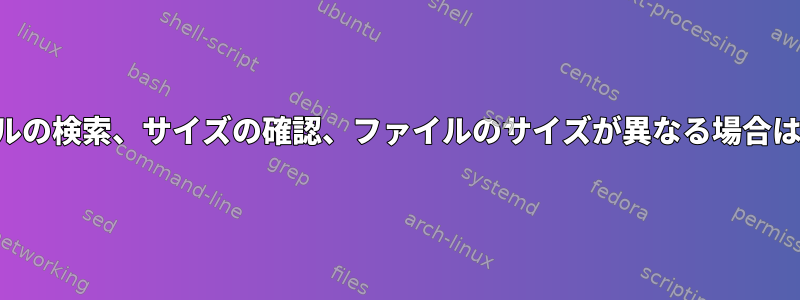 ファイルの検索、サイズの確認、ファイルのサイズが異なる場合は上書き