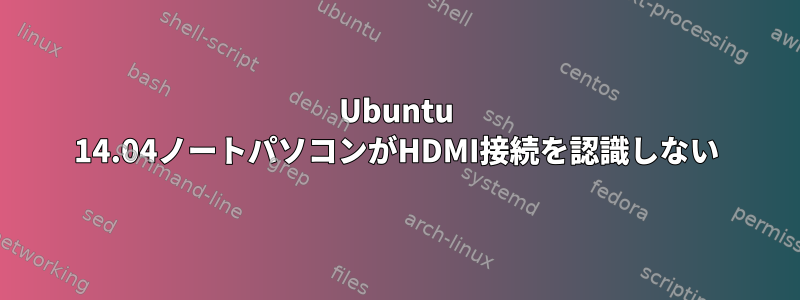 Ubuntu 14.04ノートパソコンがHDMI接続を認識しない