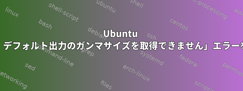 Ubuntu 14.04で「xrandr：デフォルト出力のガンマサイズを取得できません」エラーを修正する方法は？