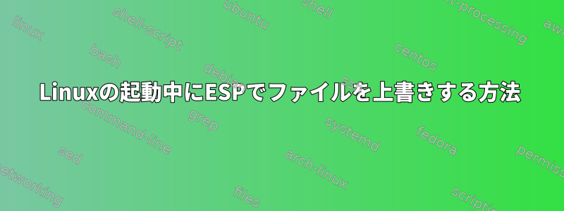 Linuxの起動中にESPでファイルを上書きする方法