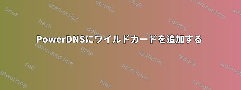 PowerDNSにワイルドカードを追加する