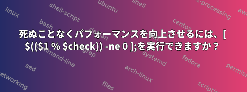 死ぬことなくパフォーマンスを向上させるには、[ $(($1 % $check)) -ne 0 ];を実行できますか？