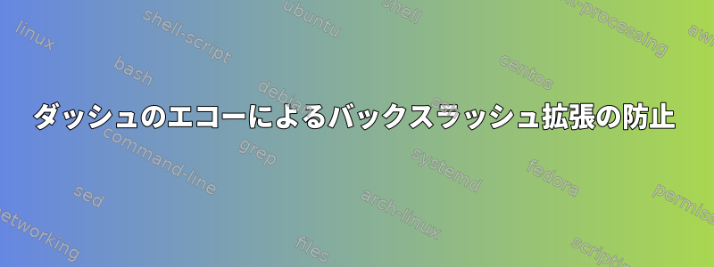 ダッシュのエコーによるバックスラッシュ拡張の防止