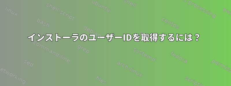 インストーラのユーザーIDを取得するには？