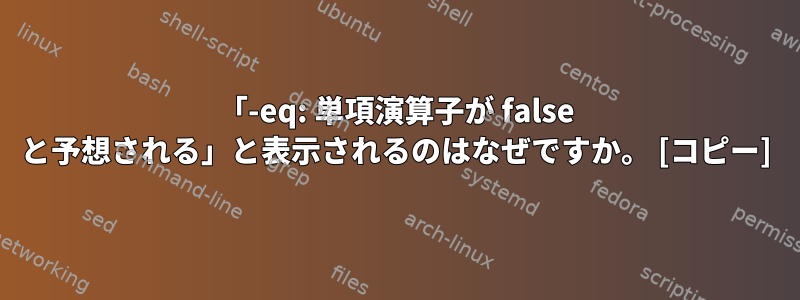 「-eq: 単項演算子が false と予想される」と表示されるのはなぜですか。 [コピー]