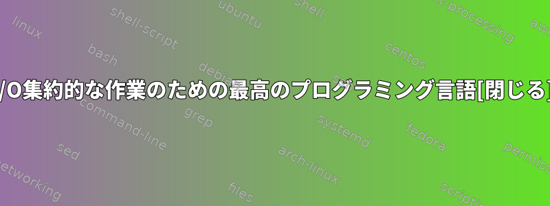 I/O集約的な作業のための最高のプログラミング言語[閉じる]