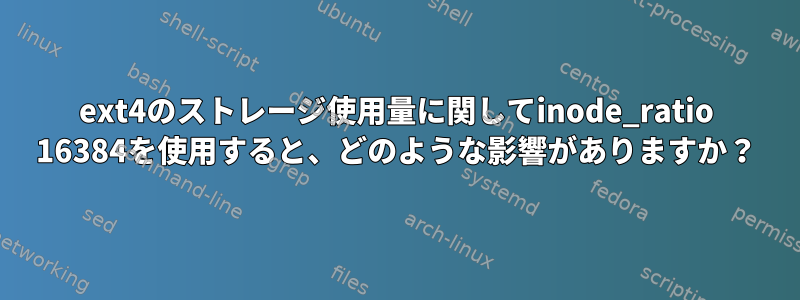 ext4のストレージ使用量に関してinode_ratio 16384を使用すると、どのような影響がありますか？