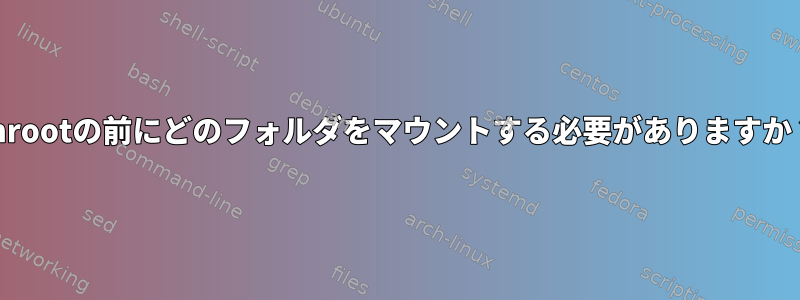 chrootの前にどのフォルダをマウントする必要がありますか？