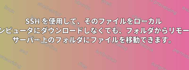 SSH を使用して、そのファイルをローカル コンピュータにダウンロードしなくても、フォルダからリモート サーバー上のフォルダにファイルを移動できます。