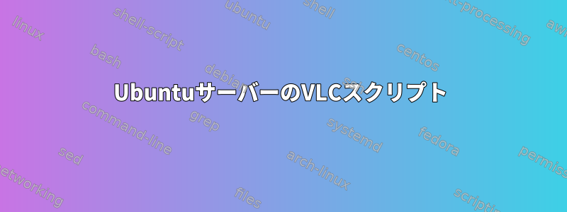 UbuntuサーバーのVLCスクリプト