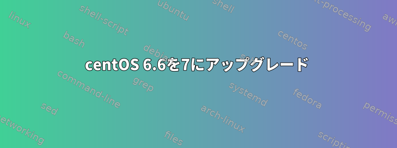 centOS 6.6を7にアップグレード