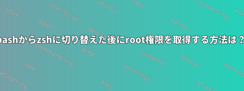 bashからzshに切り替えた後にroot権限を取得する方法は？