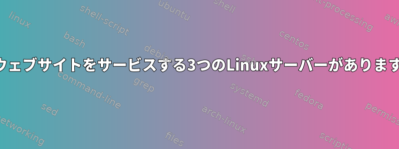 1つのウェブサイトをサービスする3つのLinuxサーバーがありますか？