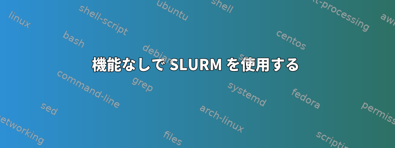 機能なしで SLURM を使用する