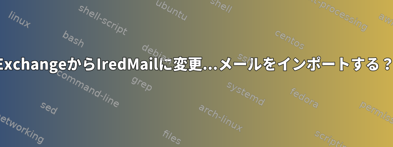 ExchangeからIredMailに変更...メールをインポートする？