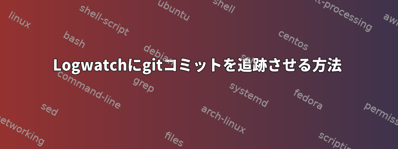 Logwatchにgitコミットを追跡させる方法