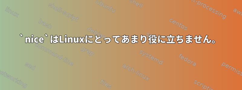 `nice`はLinuxにとってあまり役に立ちません。