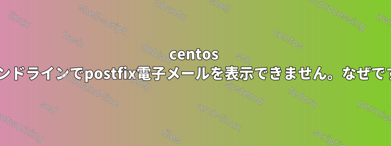 centos 7コマンドラインでpostfix電子メールを表示できません。なぜですか？