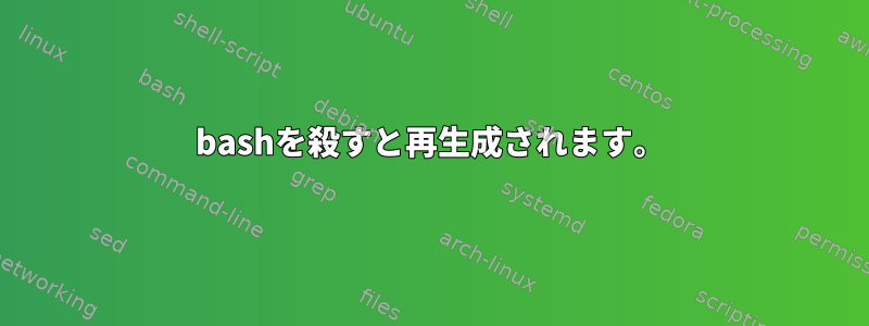 bashを殺すと再生成されます。