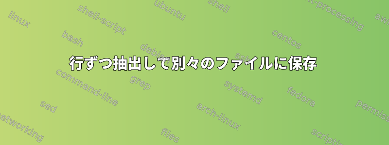 1行ずつ抽出して別々のファイルに保存