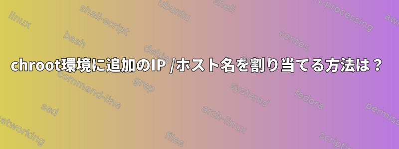 chroot環境に追加のIP /ホスト名を割り当てる方法は？