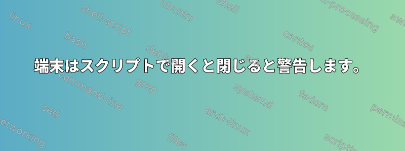 端末はスクリプトで開くと閉じると警告します。