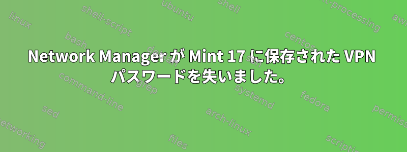 Network Manager が Mint 17 に保存された VPN パスワードを失いました。