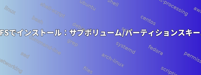 BTRFSでインストール：サブボリューム/パーティションスキーム？