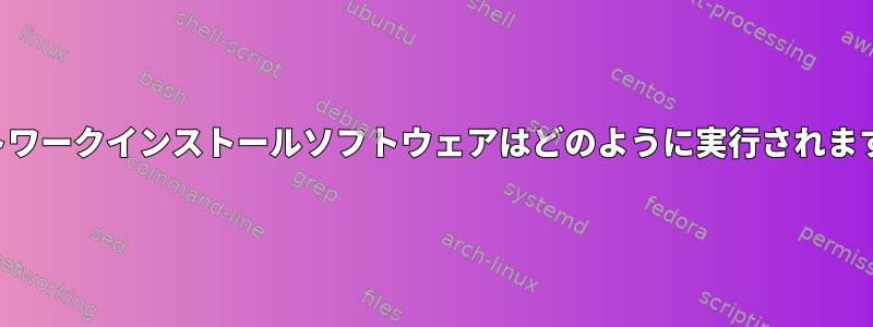 ネットワークインストールソフトウェアはどのように実行されますか？