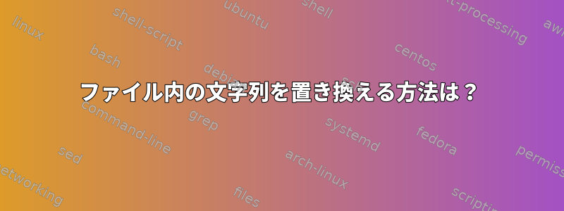 ファイル内の文字列を置き換える方法は？