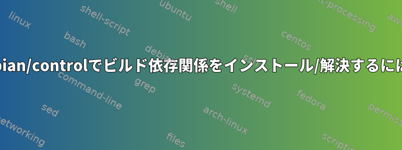 debian/controlでビルド依存関係をインストール/解決するには？