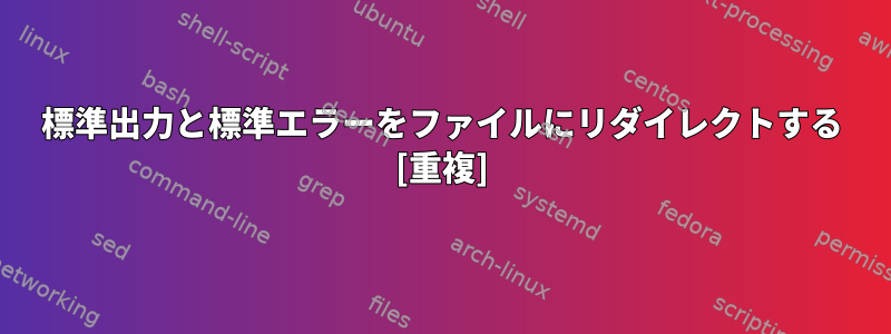 標準出力と標準エラーをファイルにリダイレクトする [重複]