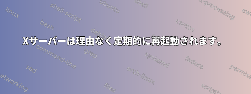 Xサーバーは理由なく定期的に再起動されます。