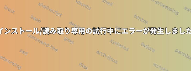 再インストール/読み取り専用の試行中にエラーが発生しました。