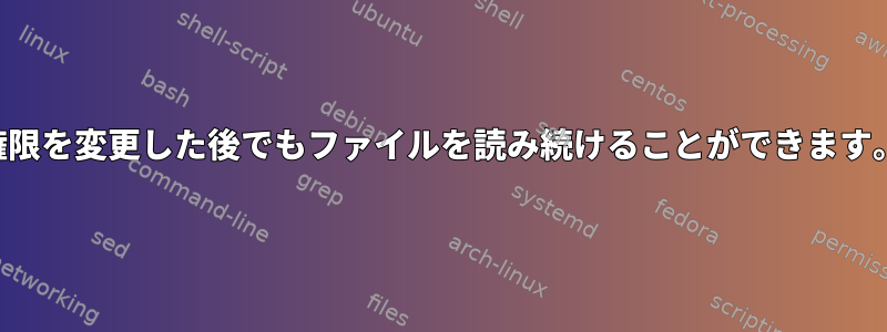 権限を変更した後でもファイルを読み続けることができます。