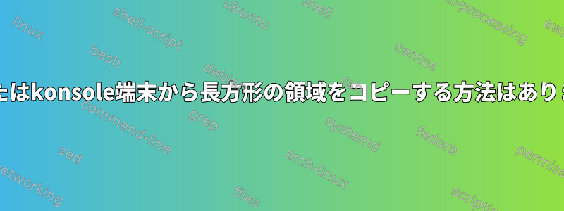 Bashまたはkonsole端末から長方形の領域をコピーする方法はありますか？