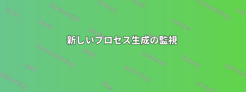 新しいプロセス生成の監視