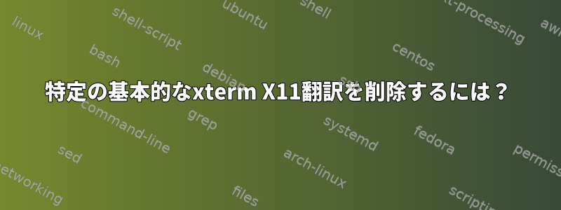 特定の基本的なxterm X11翻訳を削除するには？