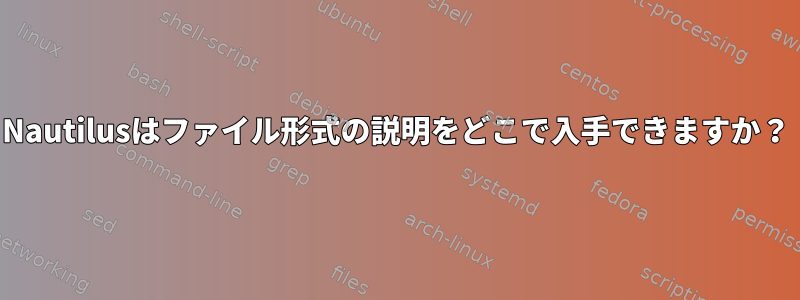 Nautilusはファイル形式の説明をどこで入手できますか？