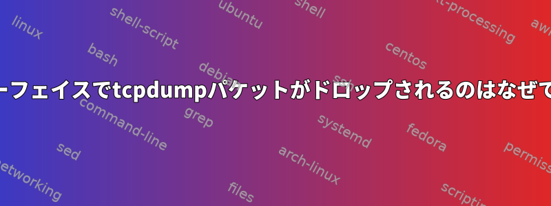 インターフェイスでtcpdumpパケットがドロップされるのはなぜですか？