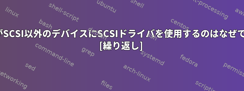 LinuxがSCSI以外のデバイスにSCSIドライバを使用するのはなぜですか？ [繰り返し]