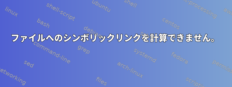 ファイルへのシンボリックリンクを計算できません。