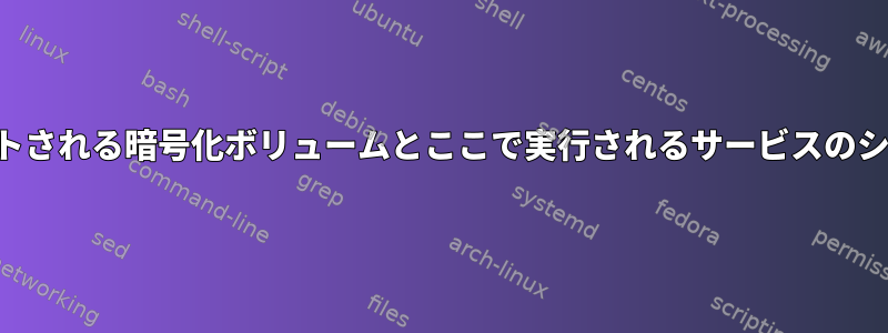 後でマウントされる暗号化ボリュームとここで実行されるサービスのシステム構成