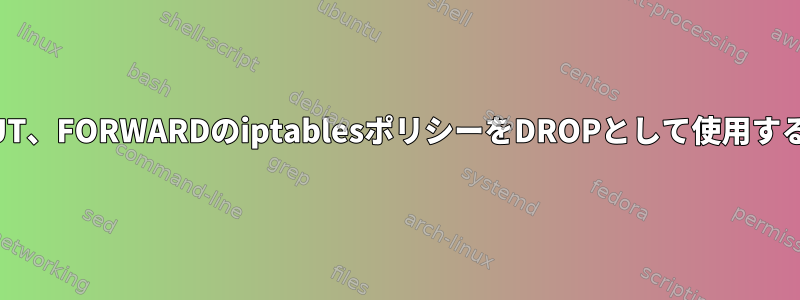 デフォルトでは、INPUT、OUTPUT、FORWARDのiptablesポリシーをDROPとして使用すると、VPSへの接続が失われます。