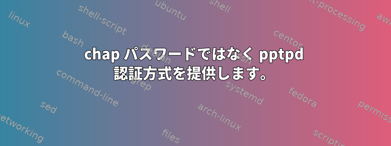 chap パスワードではなく pptpd 認証方式を提供します。